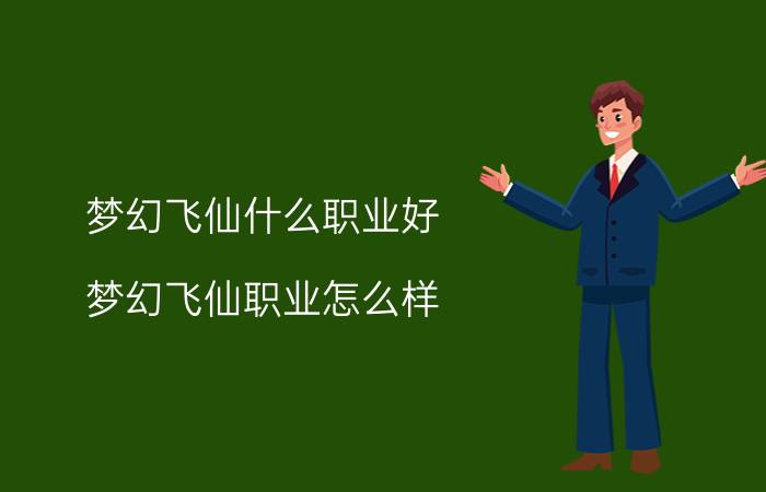 梦幻飞仙什么职业好 梦幻飞仙职业怎么样